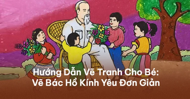 Cách Vẽ Bác Hồ Và Thiếu Nhi Dễ Nhất: Hướng Dẫn Chi Tiết 2026