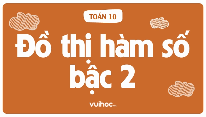 Chi tiết cách vẽ đồ thị hàm số bậc 2 - Toán lớp 10